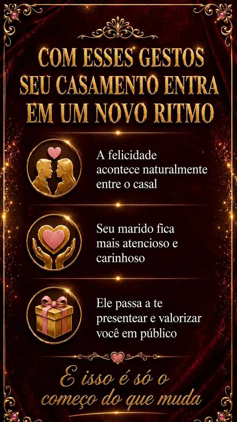 Com esses gestos seu casamento entra em um novo ritmo: a felicidade acontece naturalmente entre o casal, seu marido fica mais atencioso e carinhoso, e passa a te presentear e valorizar você em público.